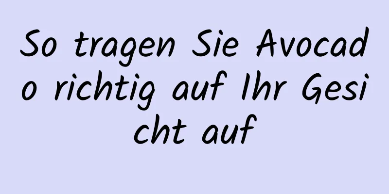 So tragen Sie Avocado richtig auf Ihr Gesicht auf