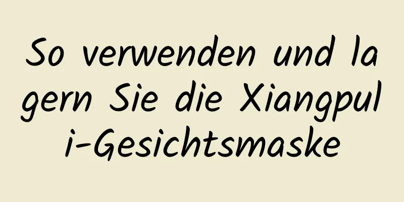 So verwenden und lagern Sie die Xiangpuli-Gesichtsmaske