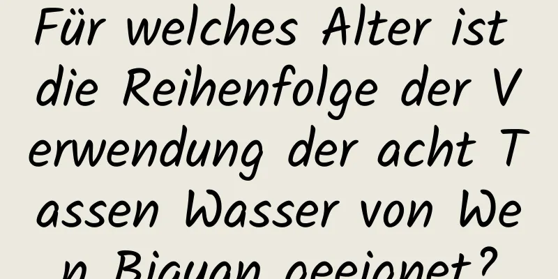 Für welches Alter ist die Reihenfolge der Verwendung der acht Tassen Wasser von Wen Biquan geeignet?