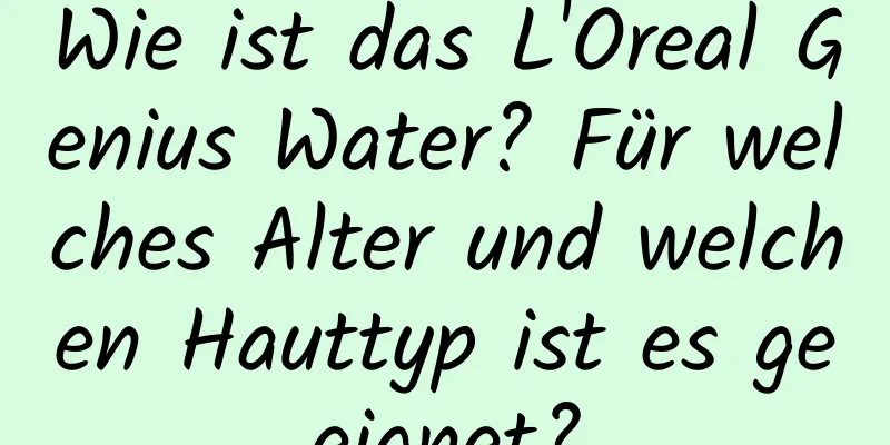 Wie ist das L'Oreal Genius Water? Für welches Alter und welchen Hauttyp ist es geeignet?