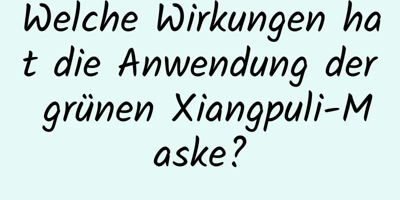 Welche Wirkungen hat die Anwendung der grünen Xiangpuli-Maske?