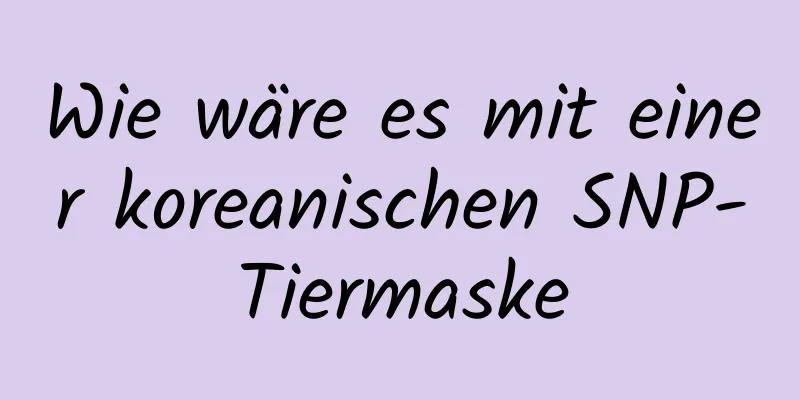 Wie wäre es mit einer koreanischen SNP-Tiermaske