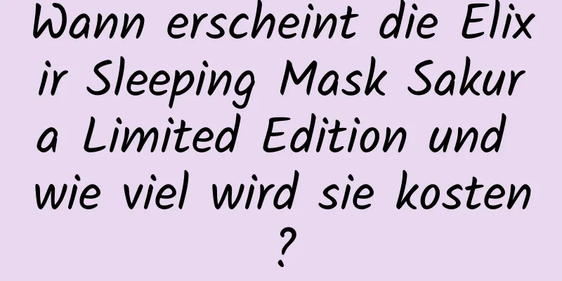 Wann erscheint die Elixir Sleeping Mask Sakura Limited Edition und wie viel wird sie kosten?