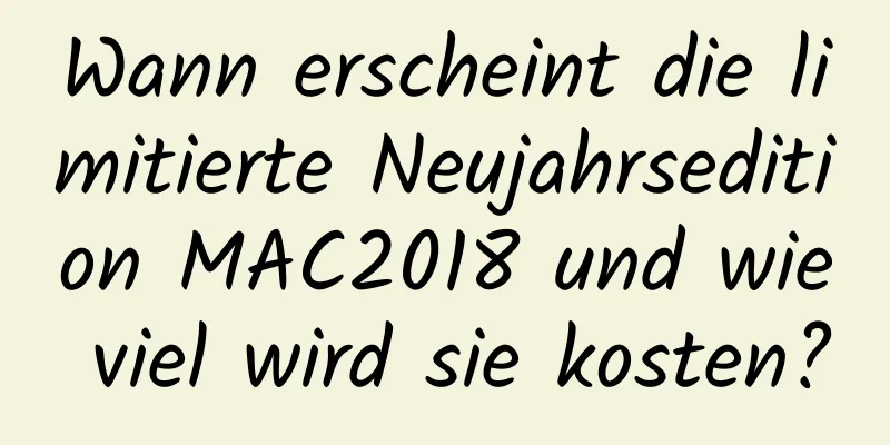 Wann erscheint die limitierte Neujahrsedition MAC2018 und wie viel wird sie kosten?