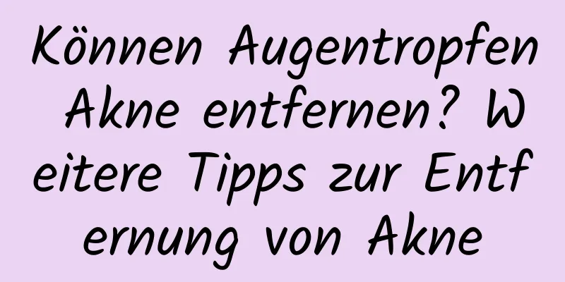 Können Augentropfen Akne entfernen? Weitere Tipps zur Entfernung von Akne