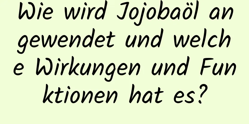 Wie wird Jojobaöl angewendet und welche Wirkungen und Funktionen hat es?