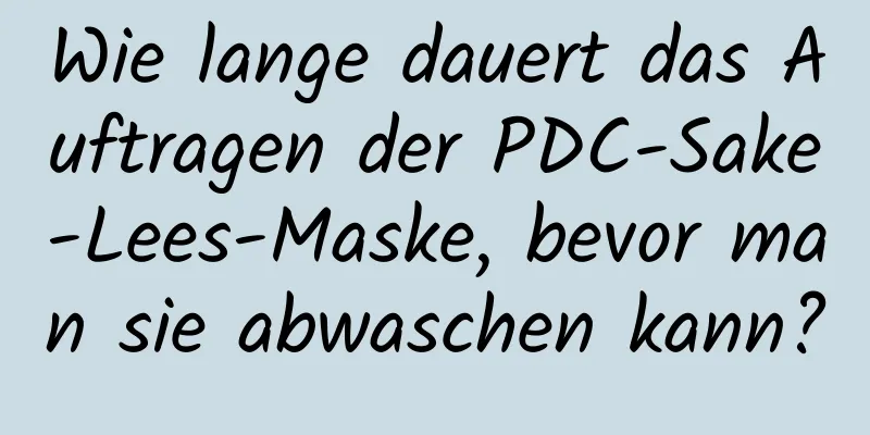 Wie lange dauert das Auftragen der PDC-Sake-Lees-Maske, bevor man sie abwaschen kann?