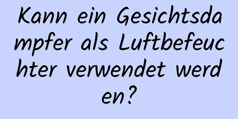 Kann ein Gesichtsdampfer als Luftbefeuchter verwendet werden?