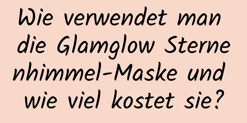 Wie verwendet man die Glamglow Sternenhimmel-Maske und wie viel kostet sie?