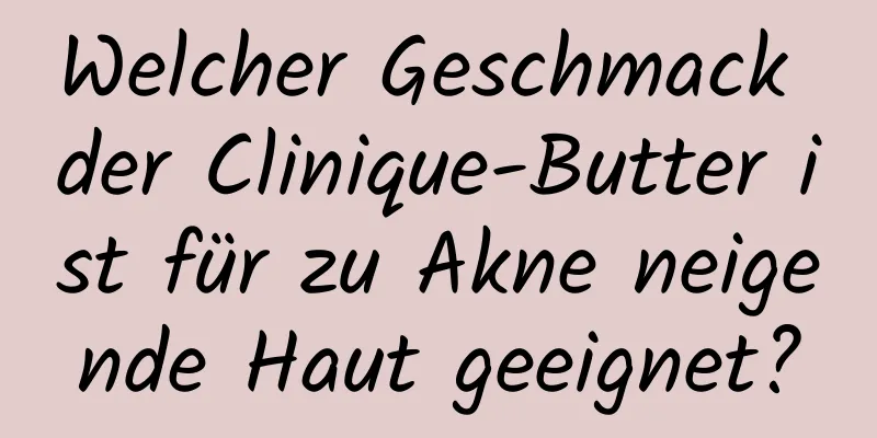 Welcher Geschmack der Clinique-Butter ist für zu Akne neigende Haut geeignet?