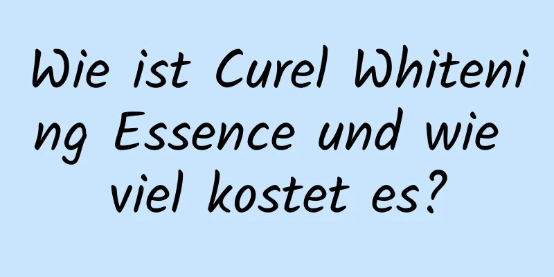 Wie ist Curel Whitening Essence und wie viel kostet es?
