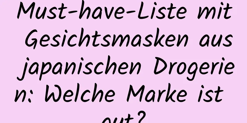Must-have-Liste mit Gesichtsmasken aus japanischen Drogerien: Welche Marke ist gut?