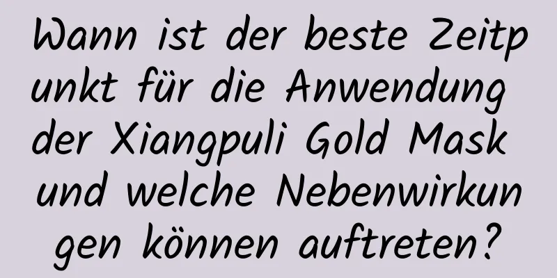 Wann ist der beste Zeitpunkt für die Anwendung der Xiangpuli Gold Mask und welche Nebenwirkungen können auftreten?