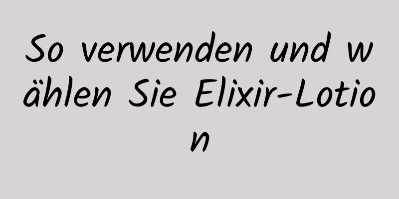So verwenden und wählen Sie Elixir-Lotion