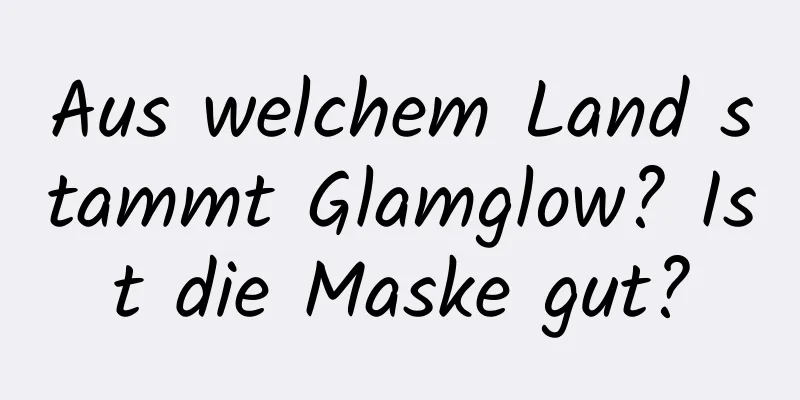 Aus welchem ​​Land stammt Glamglow? Ist die Maske gut?