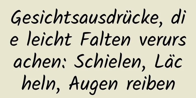 Gesichtsausdrücke, die leicht Falten verursachen: Schielen, Lächeln, Augen reiben