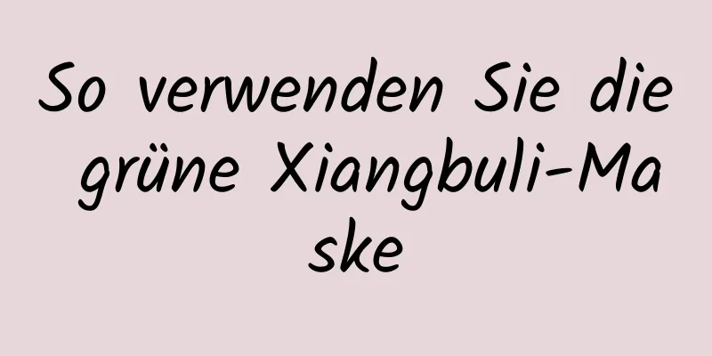 So verwenden Sie die grüne Xiangbuli-Maske