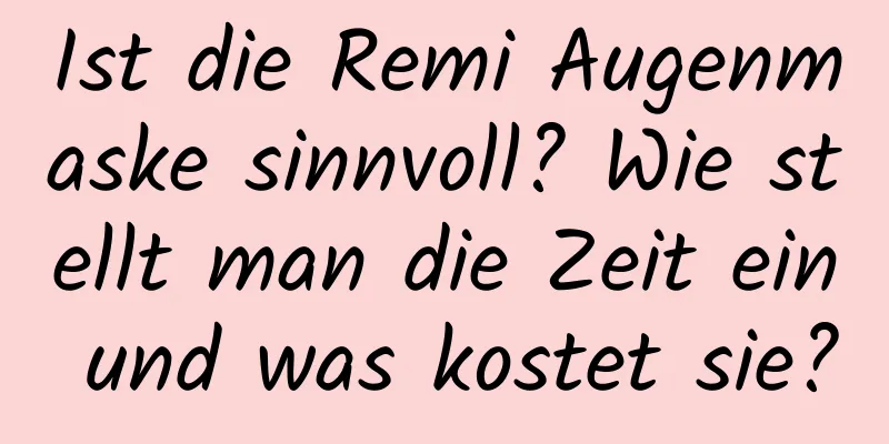 Ist die Remi Augenmaske sinnvoll? Wie stellt man die Zeit ein und was kostet sie?