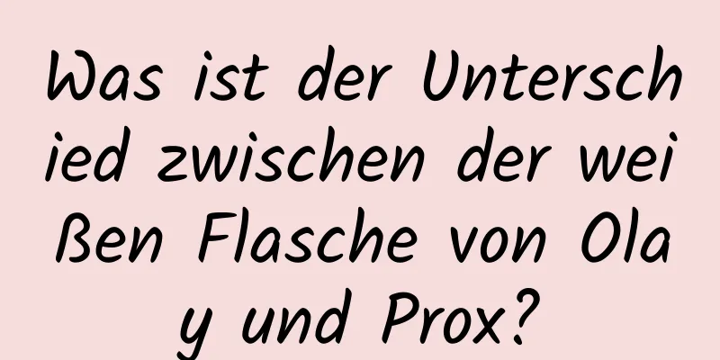 Was ist der Unterschied zwischen der weißen Flasche von Olay und Prox?