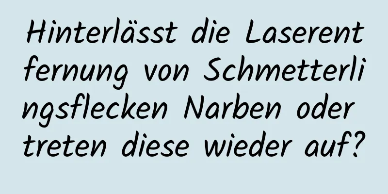Hinterlässt die Laserentfernung von Schmetterlingsflecken Narben oder treten diese wieder auf?