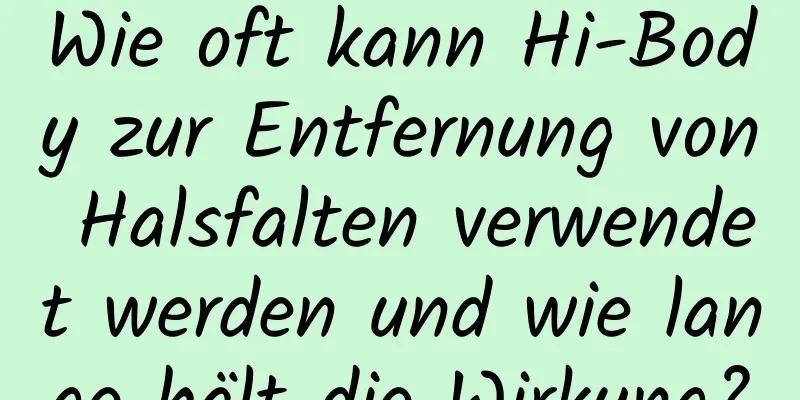 Wie oft kann Hi-Body zur Entfernung von Halsfalten verwendet werden und wie lange hält die Wirkung?