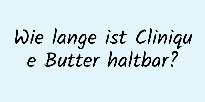 Wie lange ist Clinique Butter haltbar?