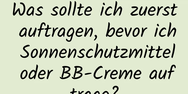 Was sollte ich zuerst auftragen, bevor ich Sonnenschutzmittel oder BB-Creme auftrage?