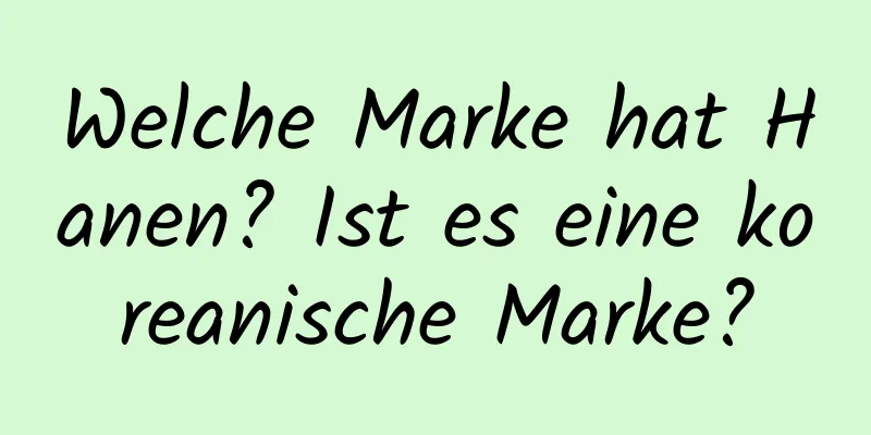 Welche Marke hat Hanen? Ist es eine koreanische Marke?