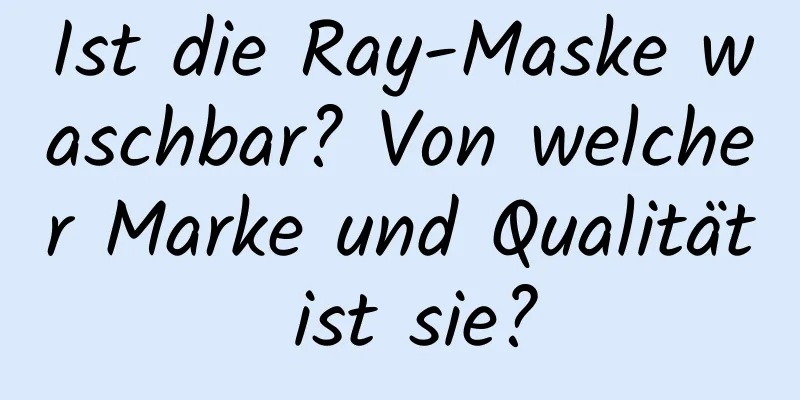Ist die Ray-Maske waschbar? Von welcher Marke und Qualität ist sie?