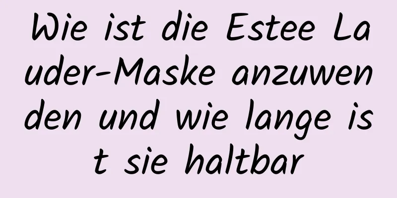 Wie ist die Estee Lauder-Maske anzuwenden und wie lange ist sie haltbar