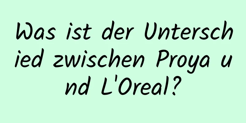 Was ist der Unterschied zwischen Proya und L'Oreal?