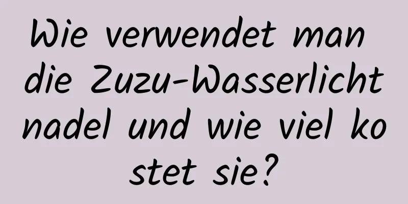 Wie verwendet man die Zuzu-Wasserlichtnadel und wie viel kostet sie?