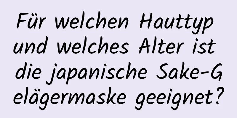 Für welchen Hauttyp und welches Alter ist die japanische Sake-Gelägermaske geeignet?