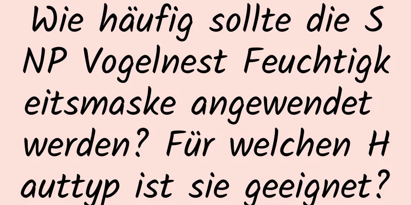 Wie häufig sollte die SNP Vogelnest Feuchtigkeitsmaske angewendet werden? Für welchen Hauttyp ist sie geeignet?