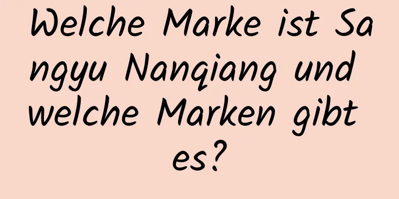Welche Marke ist Sangyu Nanqiang und welche Marken gibt es?