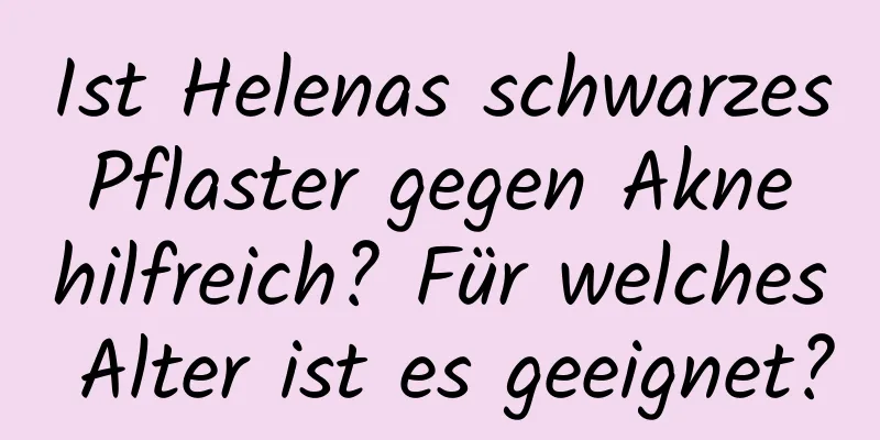 Ist Helenas schwarzes Pflaster gegen Akne hilfreich? Für welches Alter ist es geeignet?