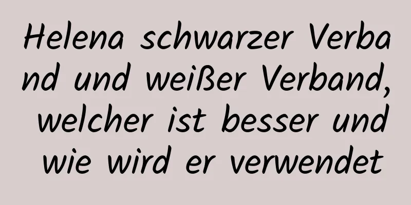 Helena schwarzer Verband und weißer Verband, welcher ist besser und wie wird er verwendet