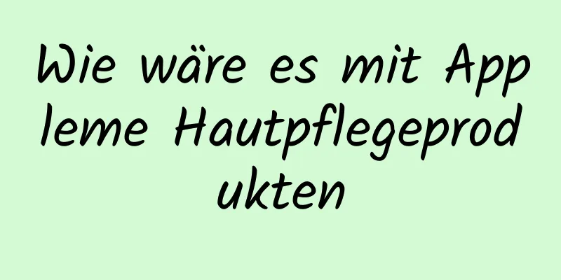 Wie wäre es mit Appleme Hautpflegeprodukten