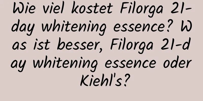 Wie viel kostet Filorga 21-day whitening essence? Was ist besser, Filorga 21-day whitening essence oder Kiehl's?
