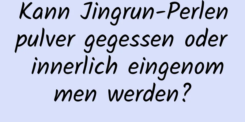 Kann Jingrun-Perlenpulver gegessen oder innerlich eingenommen werden?