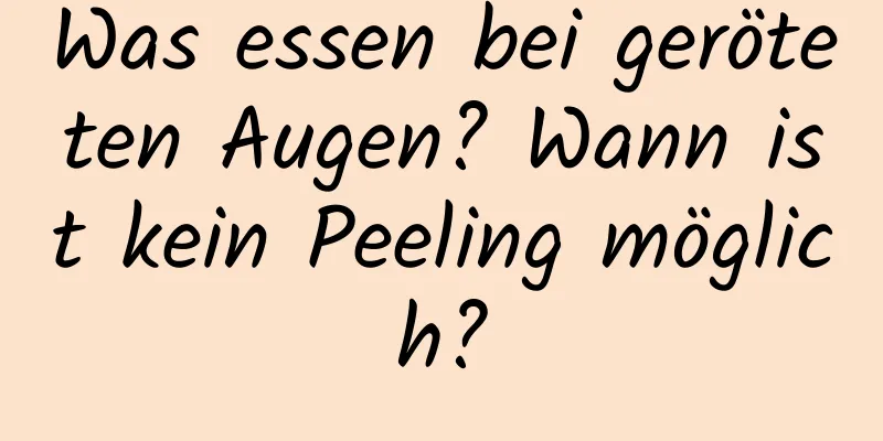 Was essen bei geröteten Augen? Wann ist kein Peeling möglich?