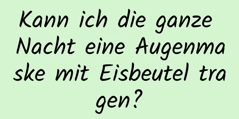 Kann ich die ganze Nacht eine Augenmaske mit Eisbeutel tragen?