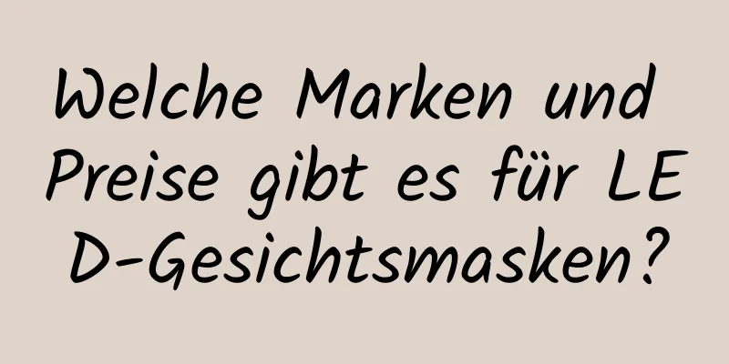 Welche Marken und Preise gibt es für LED-Gesichtsmasken?