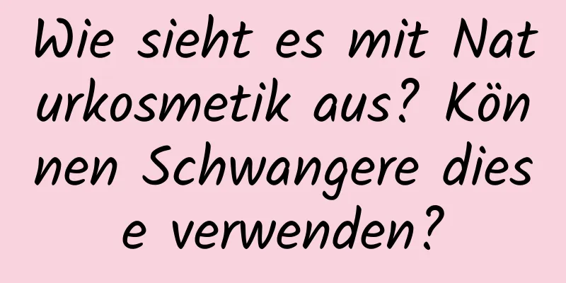 Wie sieht es mit Naturkosmetik aus? Können Schwangere diese verwenden?