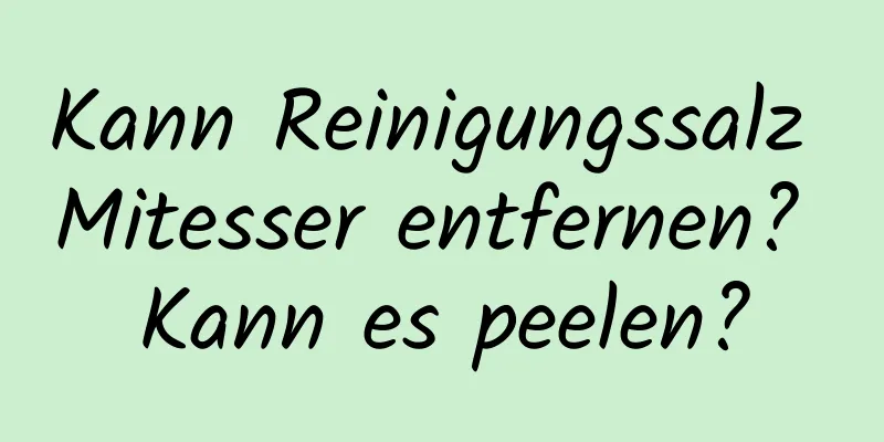 Kann Reinigungssalz Mitesser entfernen? Kann es peelen?