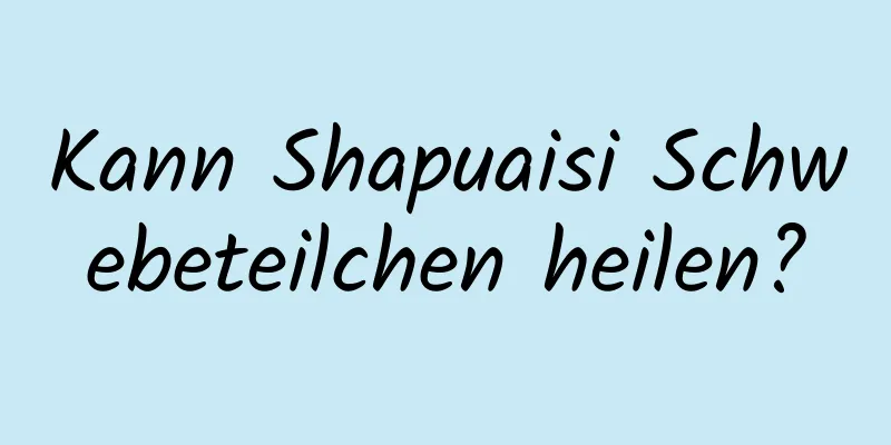Kann Shapuaisi Schwebeteilchen heilen?