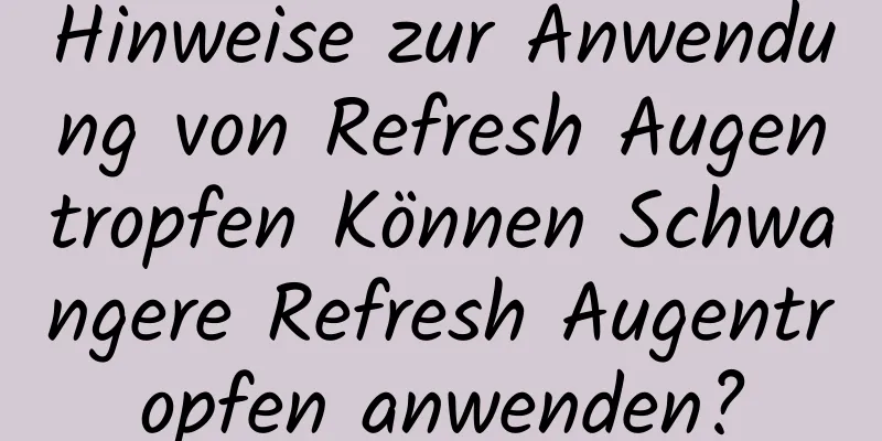Hinweise zur Anwendung von Refresh Augentropfen Können Schwangere Refresh Augentropfen anwenden?