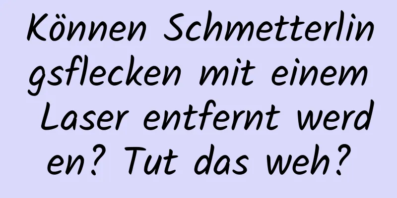 Können Schmetterlingsflecken mit einem Laser entfernt werden? Tut das weh?