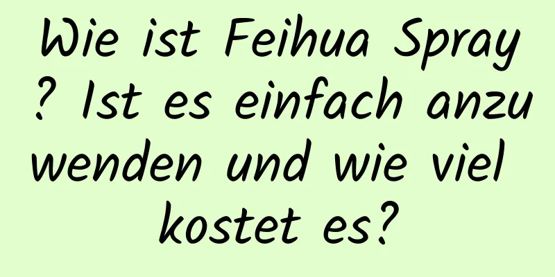 Wie ist Feihua Spray? Ist es einfach anzuwenden und wie viel kostet es?