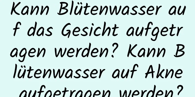 Kann Blütenwasser auf das Gesicht aufgetragen werden? Kann Blütenwasser auf Akne aufgetragen werden?